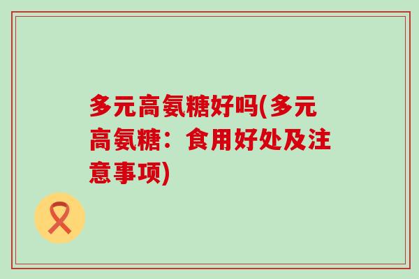 多元高氨糖好吗(多元高氨糖：食用好处及注意事项)