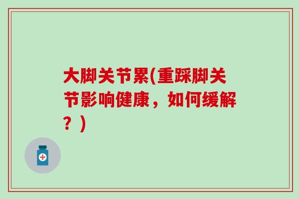 大脚关节累(重踩脚关节影响健康，如何缓解？)