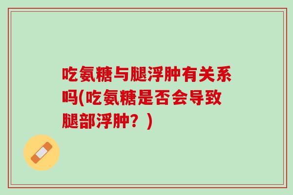 吃氨糖与腿浮肿有关系吗(吃氨糖是否会导致腿部浮肿？)