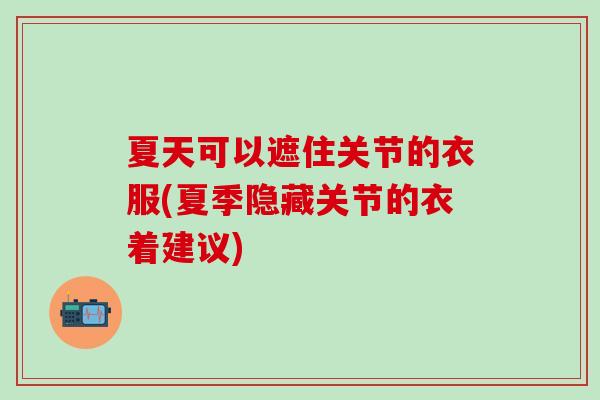 夏天可以遮住关节的衣服(夏季隐藏关节的衣着建议)