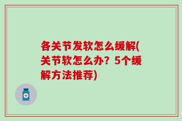 各关节发软怎么缓解(关节软怎么办？5个缓解方法推荐)