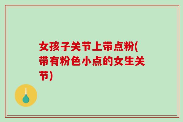 女孩子关节上带点粉(带有粉色小点的女生关节)