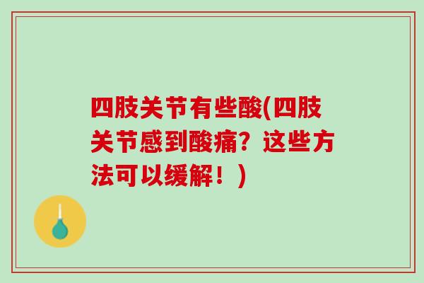 四肢关节有些酸(四肢关节感到酸痛？这些方法可以缓解！)
