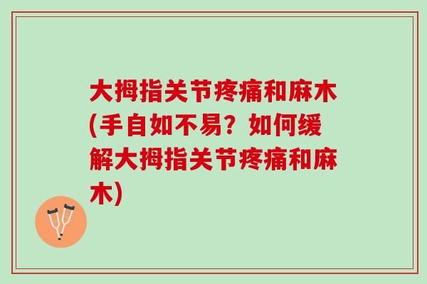 大拇指关节疼痛和麻木(手自如不易？如何缓解大拇指关节疼痛和麻木)