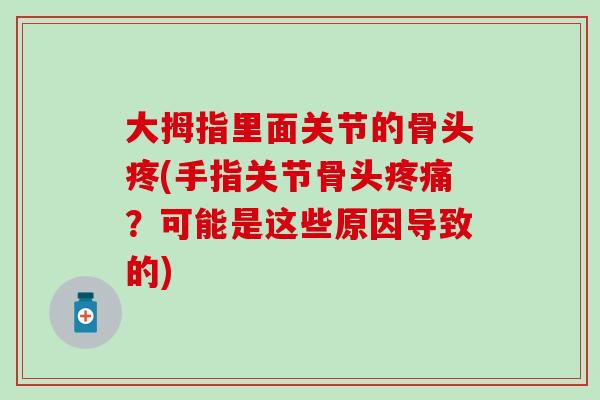 大拇指里面关节的骨头疼(手指关节骨头疼痛？可能是这些原因导致的)