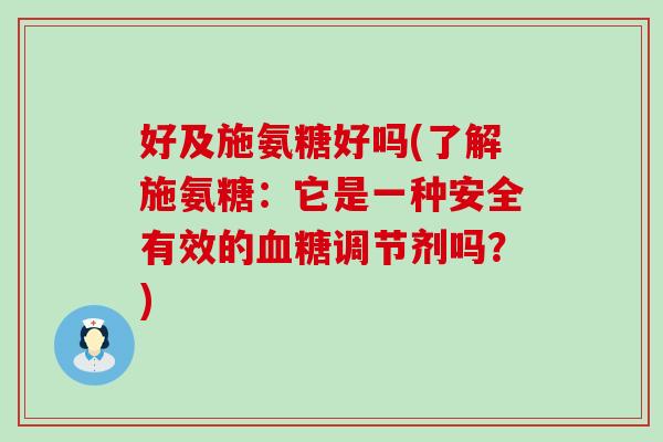 好及施氨糖好吗(了解施氨糖：它是一种安全有效的血糖调节剂吗？)