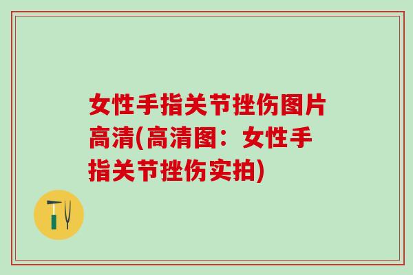 女性手指关节挫伤图片高清(高清图：女性手指关节挫伤实拍)