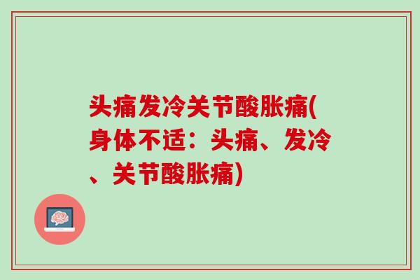 头痛发冷关节酸胀痛(身体不适：头痛、发冷、关节酸胀痛)