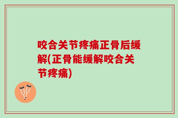 咬合关节正骨后缓解(正骨能缓解咬合关节)