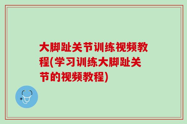 大脚趾关节训练视频教程(学习训练大脚趾关节的视频教程)