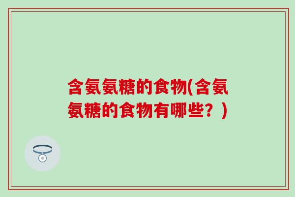 含氨氨糖的食物(含氨氨糖的食物有哪些？)