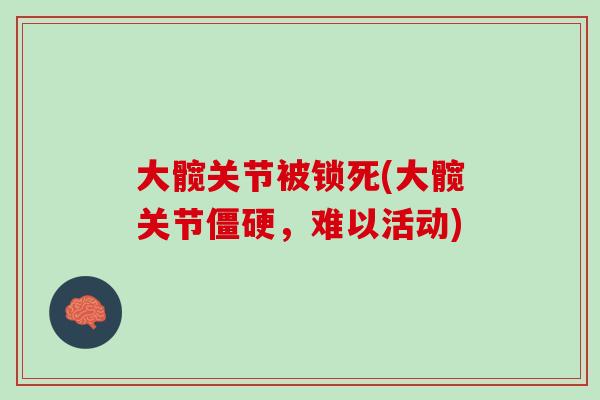 大髋关节被锁死(大髋关节僵硬，难以活动)