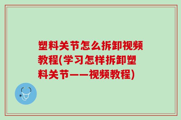 塑料关节怎么拆卸视频教程(学习怎样拆卸塑料关节——视频教程)