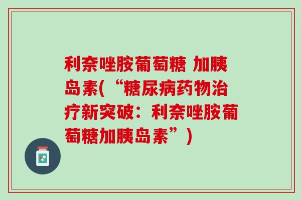 利奈唑胺葡萄糖 加胰岛素(“糖尿病药物治疗新突破：利奈唑胺葡萄糖加胰岛素”)