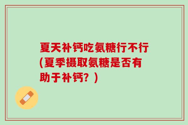 夏天补钙吃氨糖行不行(夏季摄取氨糖是否有助于补钙？)