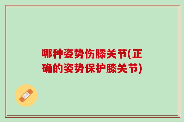 哪种姿势伤膝关节(正确的姿势保护膝关节)