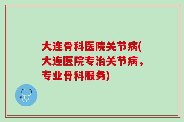 大连骨科医院关节病(大连医院专治关节病，专业骨科服务)