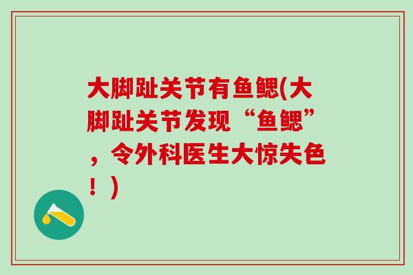 大脚趾关节有鱼鳃(大脚趾关节发现“鱼鳃”，令外科医生大惊失色！)