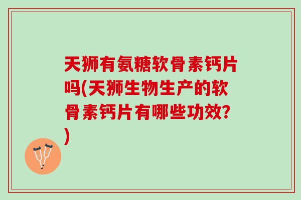 天狮有氨糖软骨素钙片吗(天狮生物生产的软骨素钙片有哪些功效？)