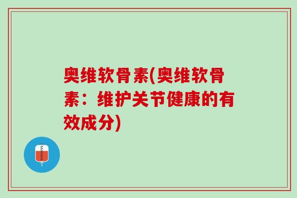 奥维软骨素(奥维软骨素：维护关节健康的有效成分)