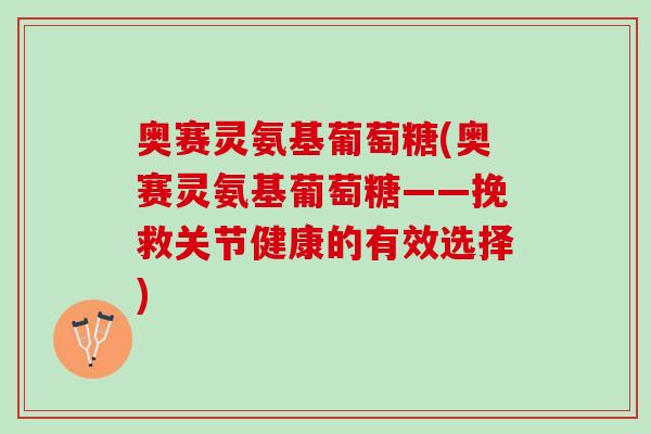 奥赛灵氨基葡萄糖(奥赛灵氨基葡萄糖——挽救关节健康的有效选择)