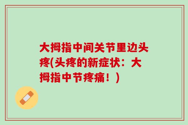 大拇指中间关节里边头疼(头疼的新症状：大拇指中节疼痛！)