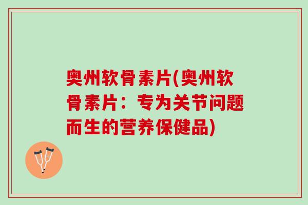 奥州软骨素片(奥州软骨素片：专为关节问题而生的营养保健品)