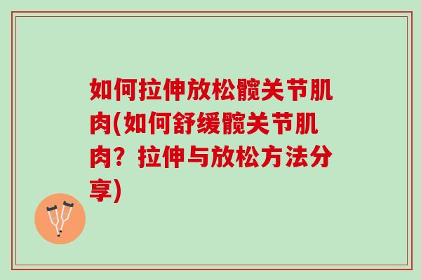 如何拉伸放松髋关节肌肉(如何舒缓髋关节肌肉？拉伸与放松方法分享)