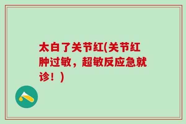 太白了关节红(关节红肿过敏，超敏反应急就诊！)