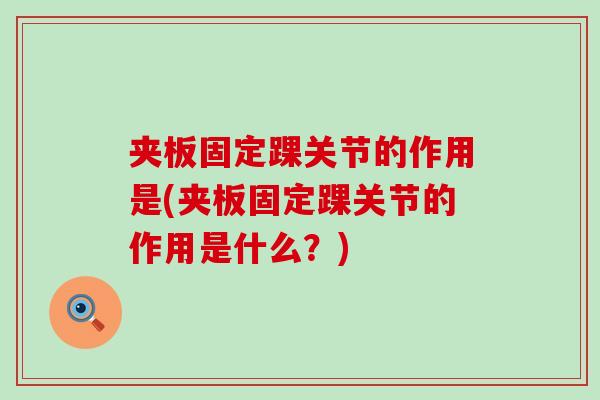 夹板固定踝关节的作用是(夹板固定踝关节的作用是什么？)