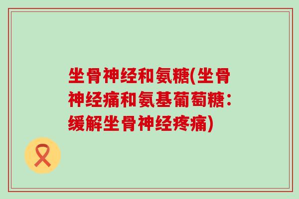 坐骨神经和氨糖(坐骨神经痛和氨基葡萄糖：缓解坐骨神经疼痛)