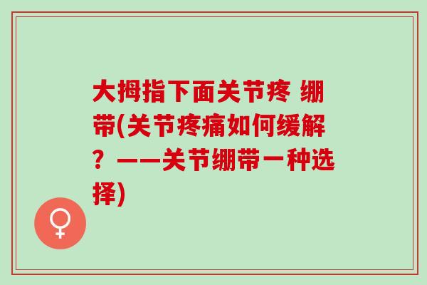 大拇指下面关节疼 绷带(关节疼痛如何缓解？——关节绷带一种选择)