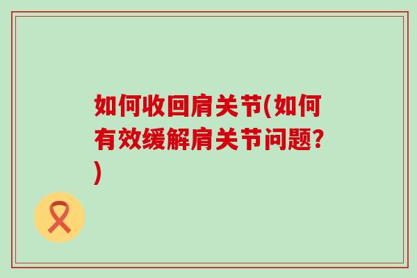 如何收回肩关节(如何有效缓解肩关节问题？)