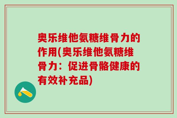 奥乐维他氨糖维骨力的作用(奥乐维他氨糖维骨力：促进骨骼健康的有效补充品)