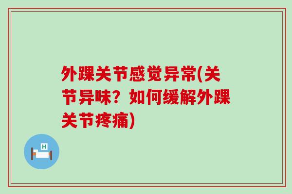 外踝关节感觉异常(关节异味？如何缓解外踝关节疼痛)