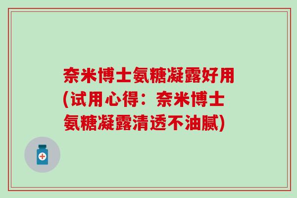 奈米博士氨糖凝露好用(试用心得：奈米博士氨糖凝露清透不油腻)