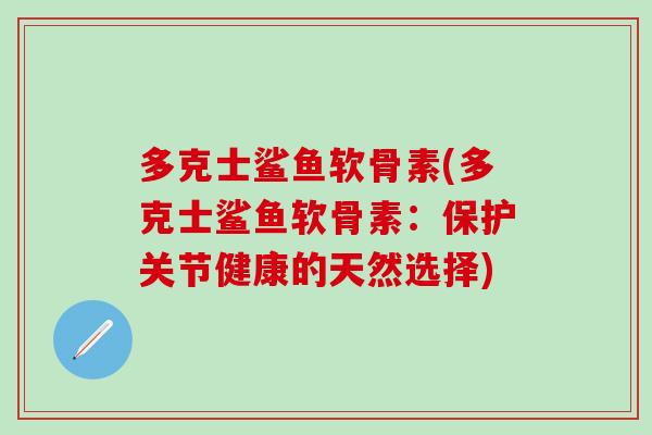多克士鲨鱼软骨素(多克士鲨鱼软骨素：保护关节健康的天然选择)