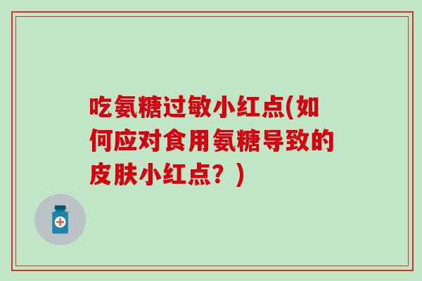 吃氨糖过敏小红点(如何应对食用氨糖导致的皮肤小红点？)
