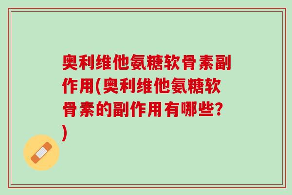 奥利维他氨糖软骨素副作用(奥利维他氨糖软骨素的副作用有哪些？)