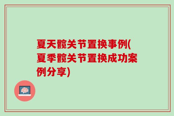 夏天髋关节置换事例(夏季髋关节置换成功案例分享)