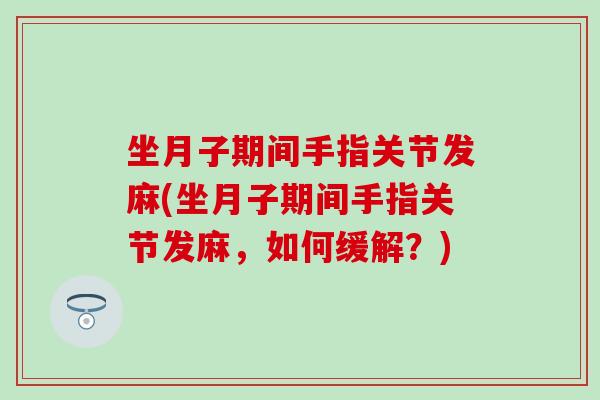 坐月子期间手指关节发麻(坐月子期间手指关节发麻，如何缓解？)