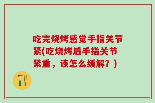 吃完烧烤感觉手指关节紧(吃烧烤后手指关节紧重，该怎么缓解？)