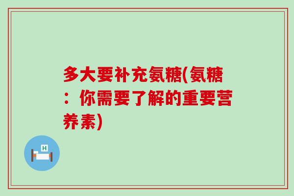 多大要补充氨糖(氨糖：你需要了解的重要营养素)