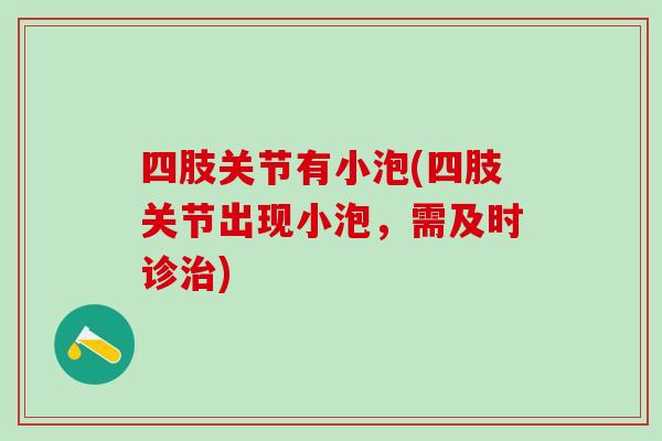 四肢关节有小泡(四肢关节出现小泡，需及时诊治)