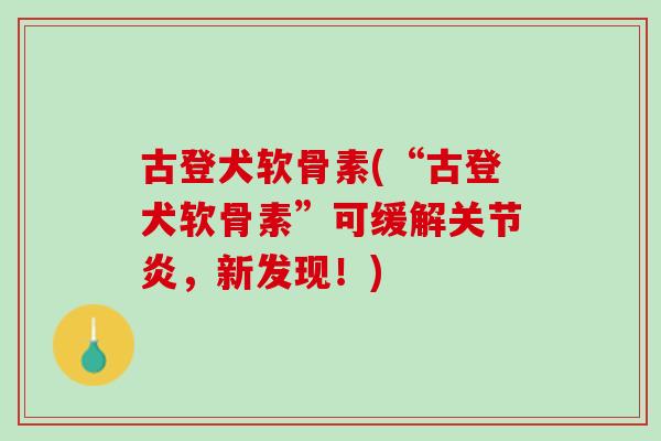 古登犬软骨素(“古登犬软骨素”可缓解关节炎，新发现！)