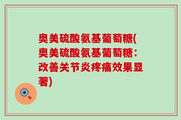 奥美硫酸氨基葡萄糖(奥美硫酸氨基葡萄糖：改善关节炎疼痛效果显著)