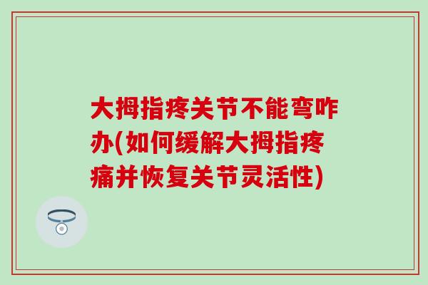 大拇指疼关节不能弯咋办(如何缓解大拇指疼痛并恢复关节灵活性)
