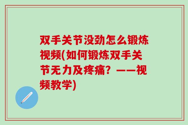 双手关节没劲怎么锻炼视频(如何锻炼双手关节无力及疼痛？——视频教学)