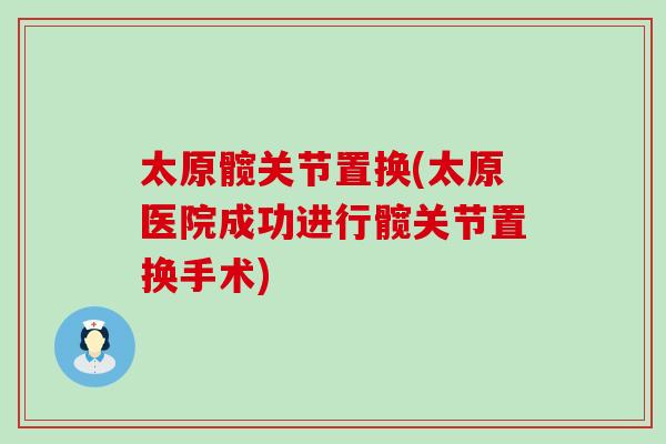 太原髋关节置换(太原医院成功进行髋关节置换手术)
