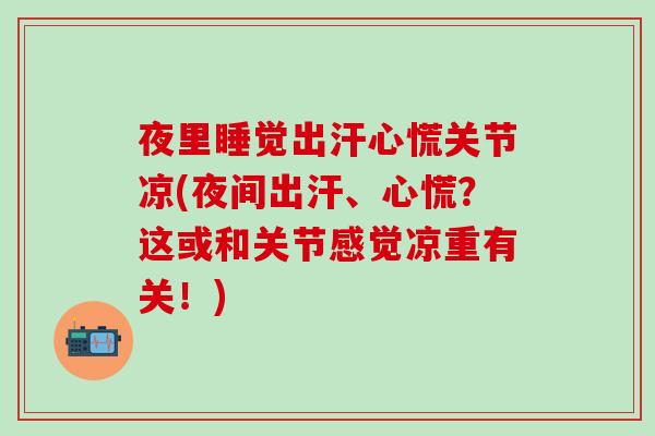 夜里睡觉出汗心慌关节凉(夜间出汗、心慌？这或和关节感觉凉重有关！)